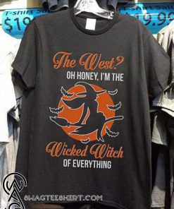 The west oh honey I'm the wicked witch of everything shirt
