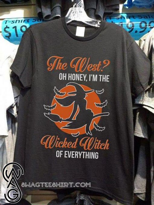 The west oh honey I'm the wicked witch of everything shirt