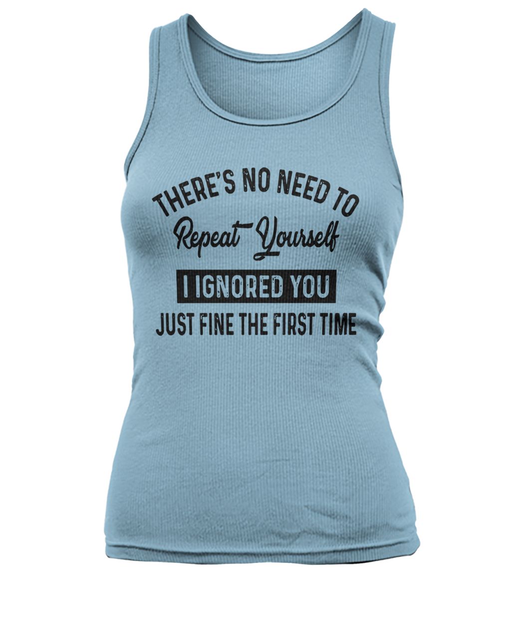 There’s no need to repeat yourself I ignored you just fine the first time women's tank top