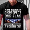 Those who would disrespect our flag have never been handed a folded one american flag shirt