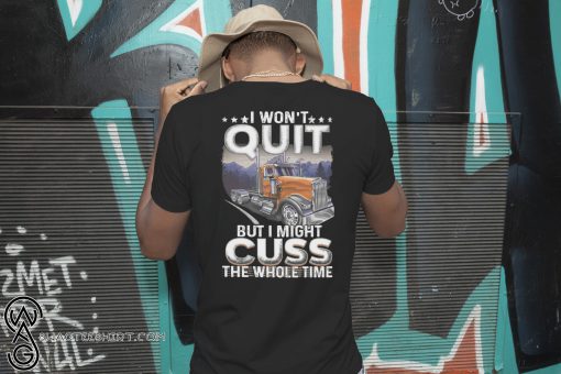 Trucker I won't quit but I might cuss the whole time shirt