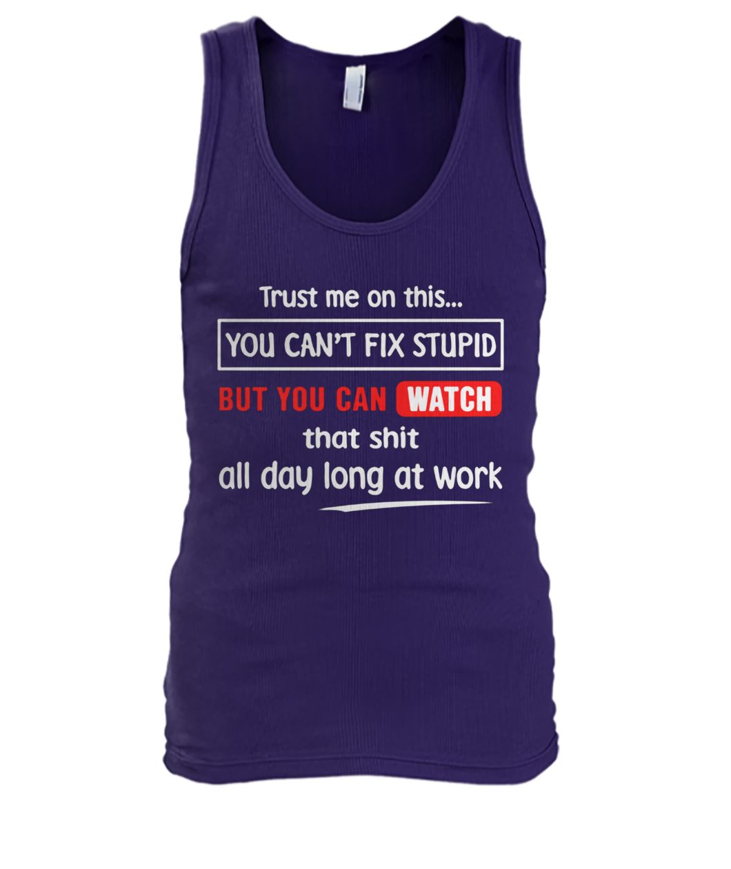 Trust me on this you can't fix stupid but you can watch youtube men's tank top