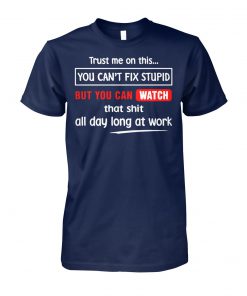 Trust me on this you can't fix stupid but you can watch youtube unisex cotton tee