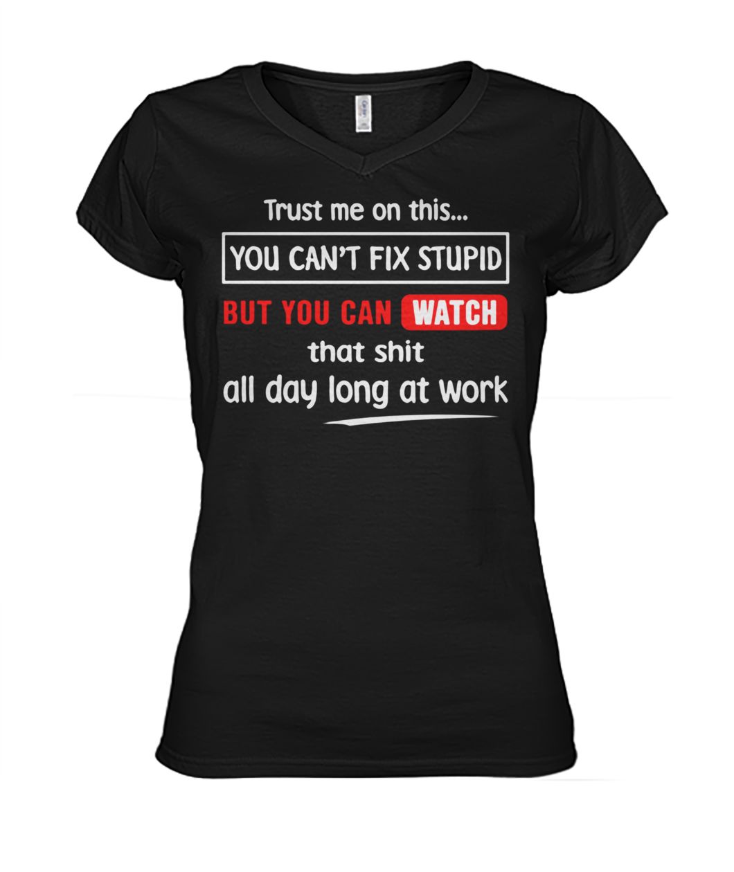 Trust me on this you can't fix stupid but you can watch youtube women's v-neck