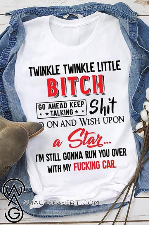 Twinkle twinkle little bitch go ahead keep talking shit