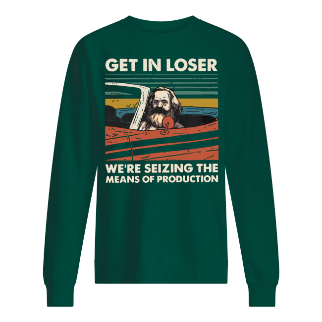 Vintage karl marx get in loser we're seizing the means of production sweatshirt