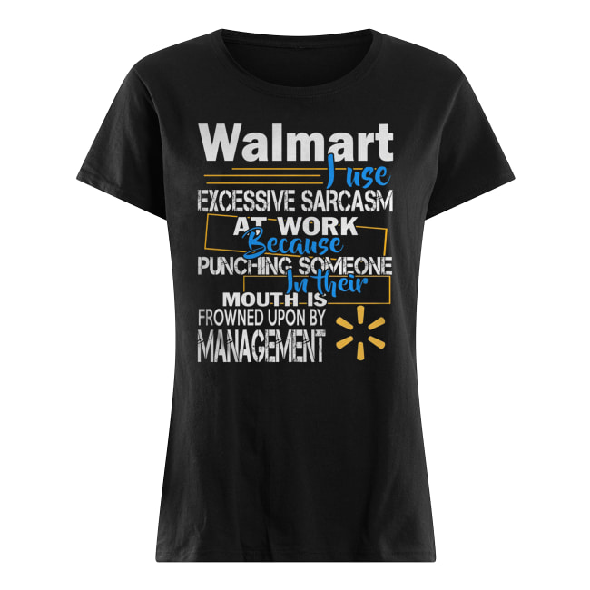 Walmart just excessive sarcasm at work because punching someone in their mouth women's shirt