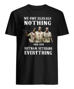 We owe illegals nothing and our vietnam veterans everything men's shirt