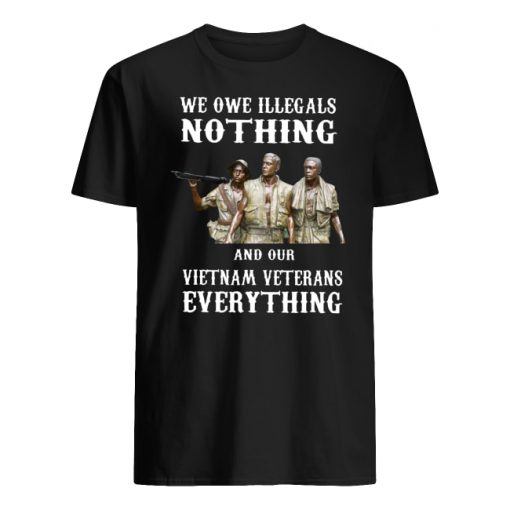 We owe illegals nothing and our vietnam veterans everything men's shirt