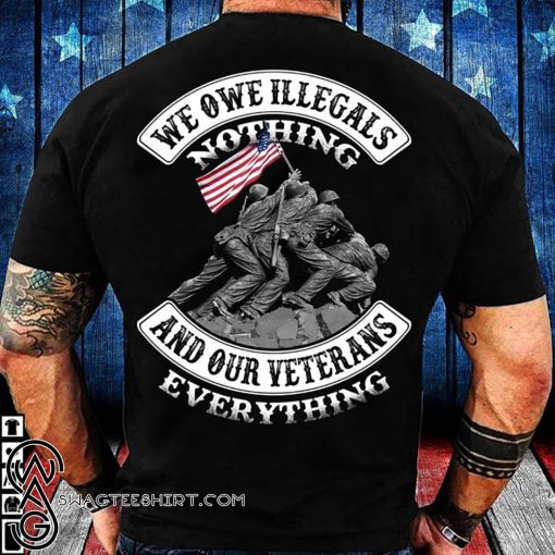 We owe illegals nothing we owe our veterans everything shirt
