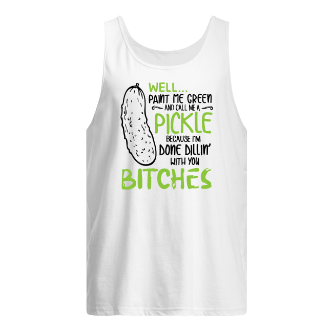 Well paint me green and call me a pickle because I'm done dillin with bitches men's tank top