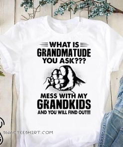What is grandmatude you ask mess with my grandkids and you will find out shirt