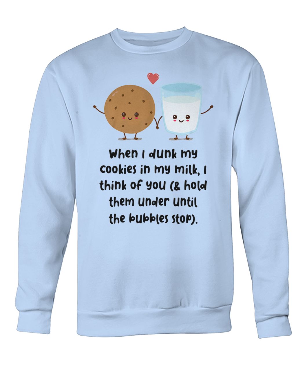 When I dunk my cookies in my milk I think of you crew neck sweatshirt