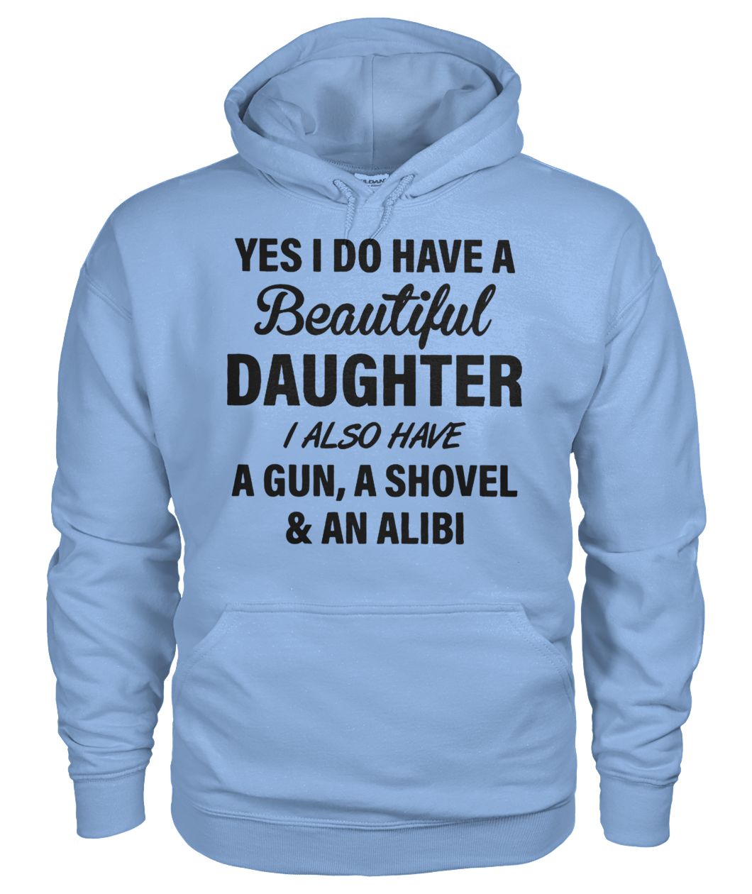 Yes I do have a beautiful daughter I also have a gun a shovel and an alibi gildan hoodie