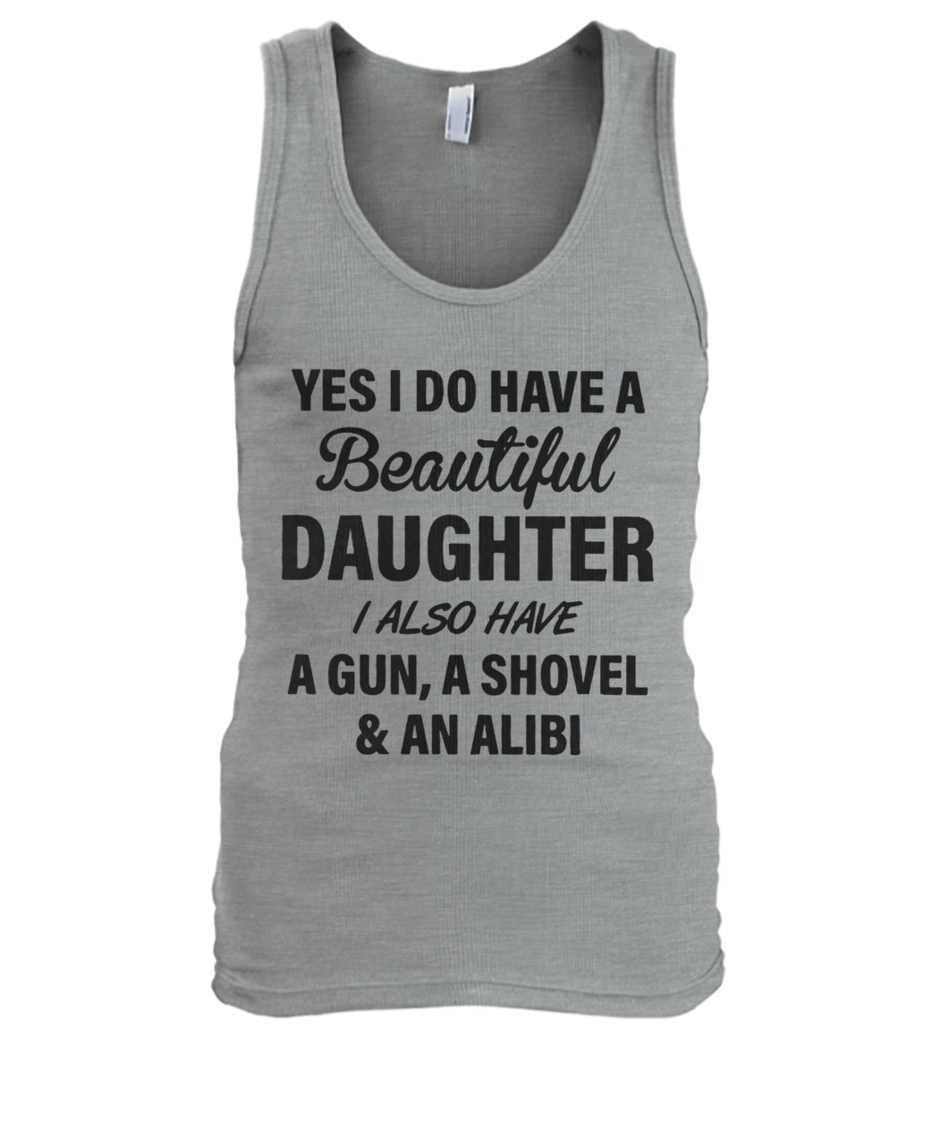 Yes I do have a beautiful daughter I also have a gun a shovel and an alibi men's tank top