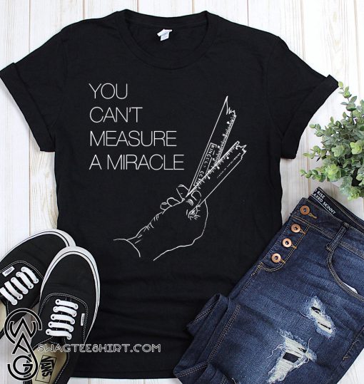 You can't measure a miracle shirt