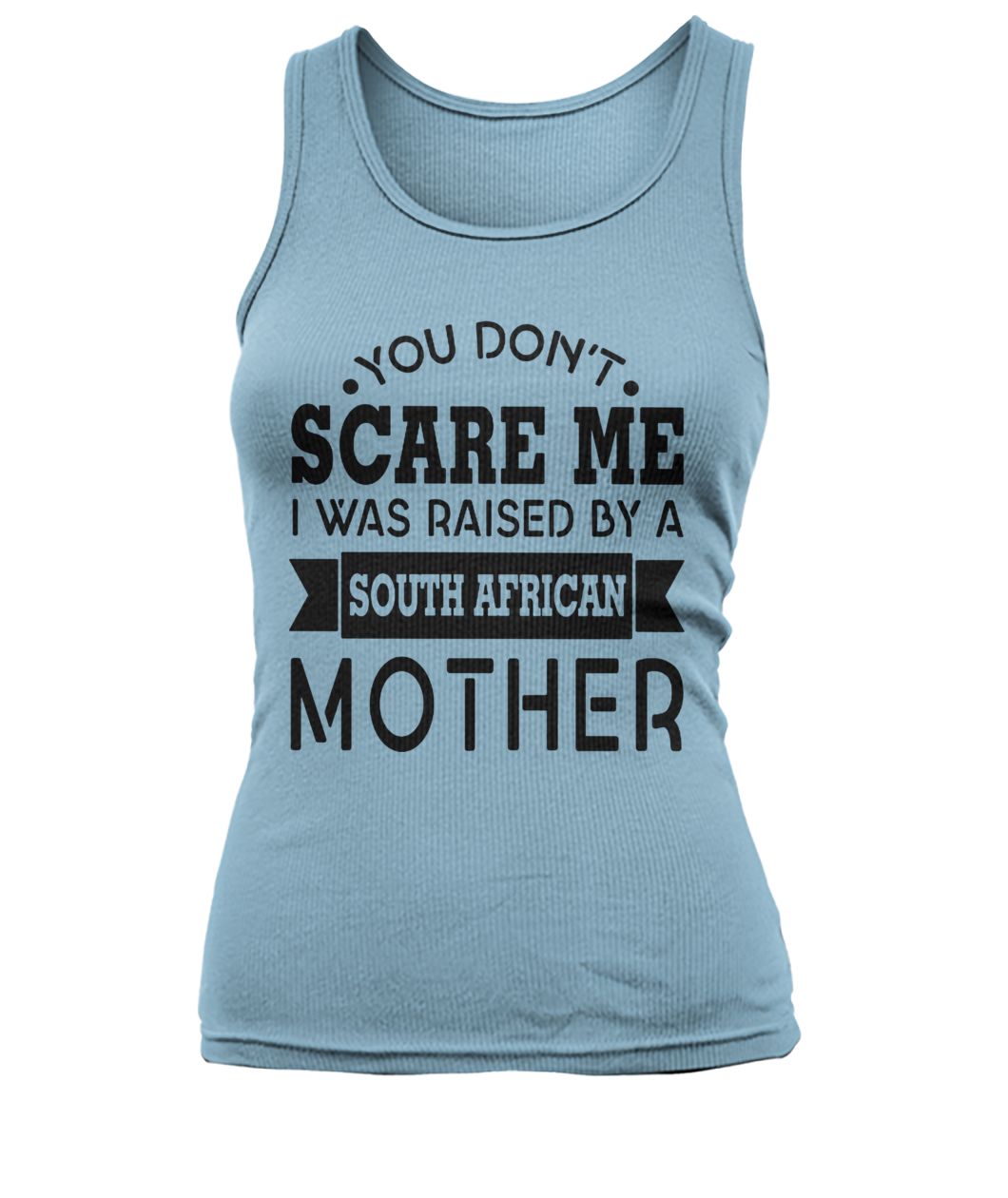 You don't scare me I was raised by a south african mother women's tank top