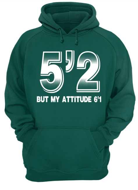 5'2 but my attitude 6'1 hoodie