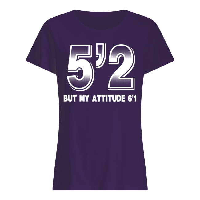5'2 but my attitude 6'1 women's shirt