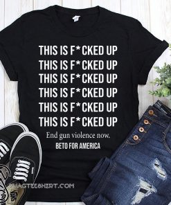 Beto o'rourke this is fucked up president shirt