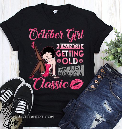 Betty boop october girl I'm not getting old I'm just becoming a classic shirt