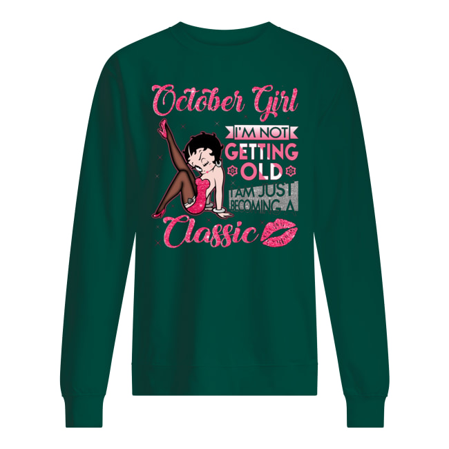 Betty boop october girl I'm not getting old I'm just becoming a classic sweatshirt