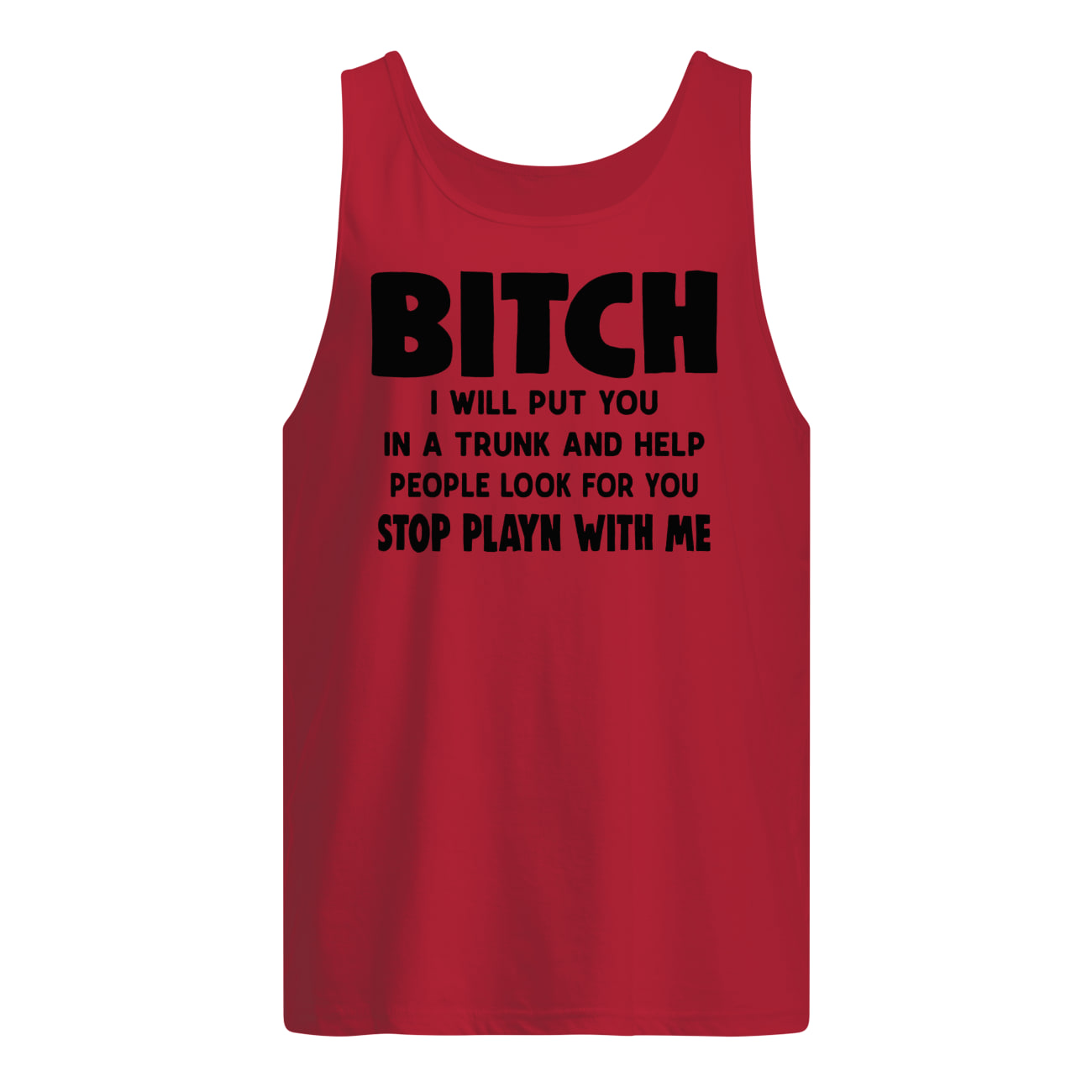 Bitch I will put you in the trunk and help people look for you stop playing with me tank top