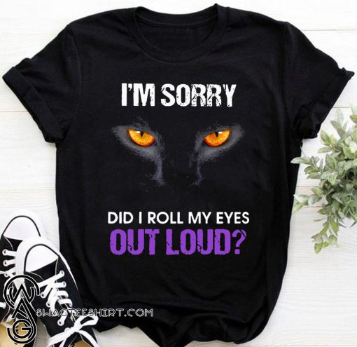 Black cat I’m sorry did I roll my eyes out loud shirt