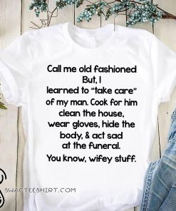 Call me old fashioned but I learned to take care of my man shirt