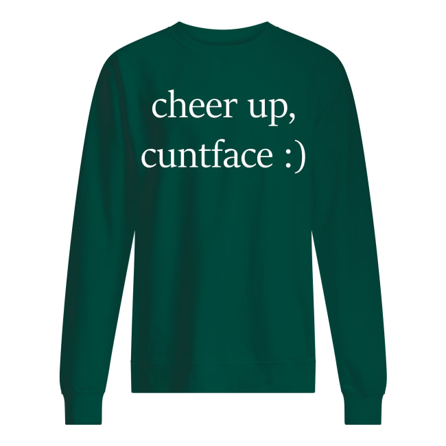 Cheer up cuntface sweatshirt