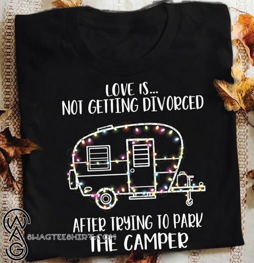 Christmas love is not getting divorced after trying to park the camper rv shirt