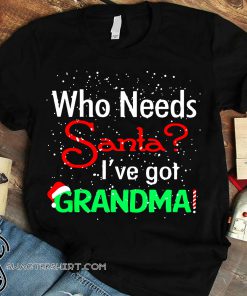 Christmas who needs santa I've got grandma shirt