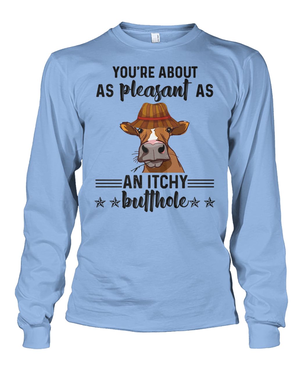 Cow you're about as pleasant as an itchy butthole long sleeved
