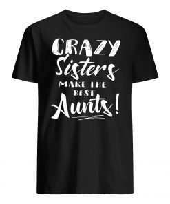 Crazy sisters make the best aunts mens shirt