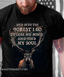 Deer and into the forest I go to lose my mind and find my soul shirt
