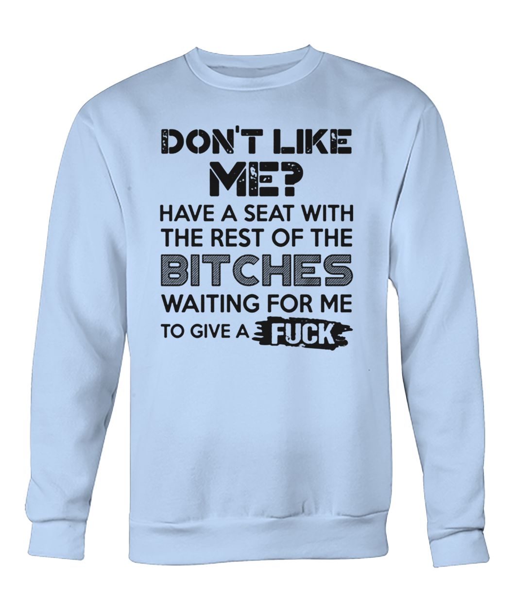 Don't like me have a seat with the rest of the bitches waiting for me sweatshirt