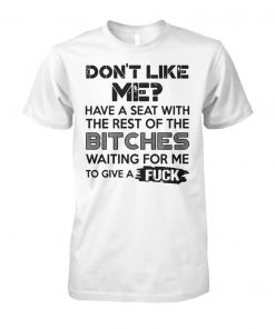 Don't like me have a seat with the rest of the bitches waiting for me unisex cotton tee