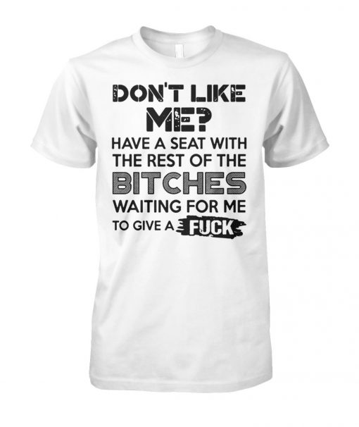 Don't like me have a seat with the rest of the bitches waiting for me unisex cotton tee