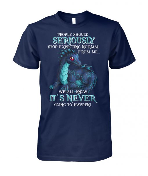 Dragon people should seriously stop expecting normal from me we all know it's never unisex cotton tee