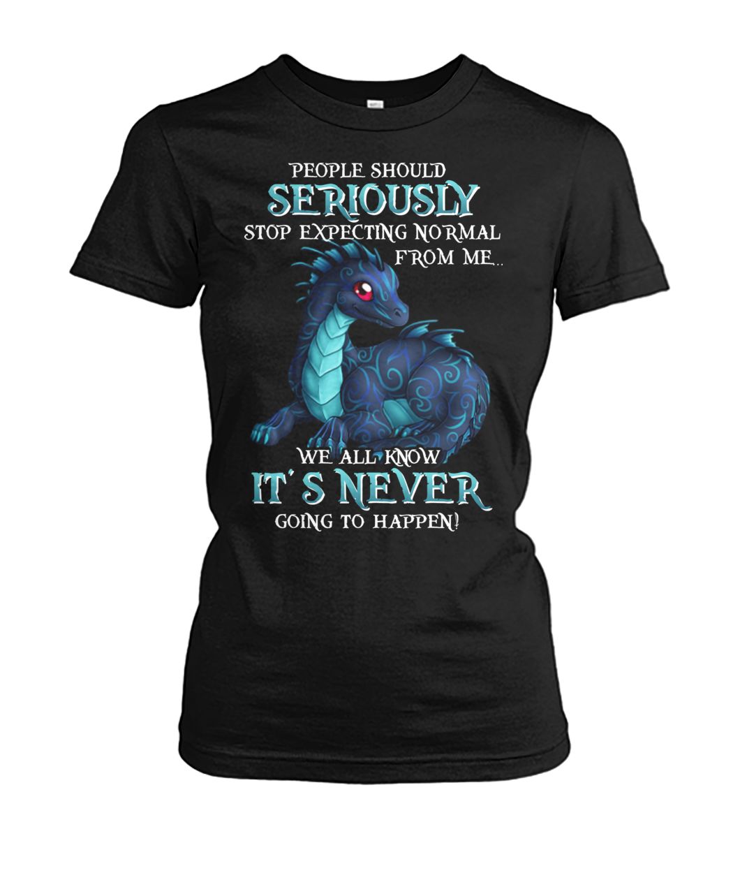 Dragon people should seriously stop expecting normal from me we all know it's never women's crew tee