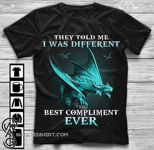 Dragons they told me I was different best compliment ever shirt