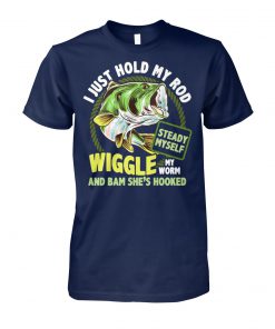 Fishing I just hold my rod steady myself wiggle my worm and bam she’s hooked unisex cotton tee