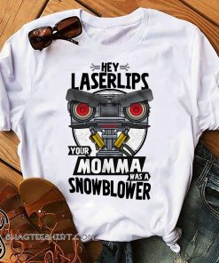 Hey laser lips your momma was a snowblower shirt