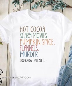 Hot cocoa scary movies pumpkin spice flannels murder you know fal shit shirt