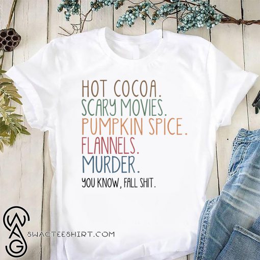 Hot cocoa scary movies pumpkin spice flannels murder you know fal shit shirt