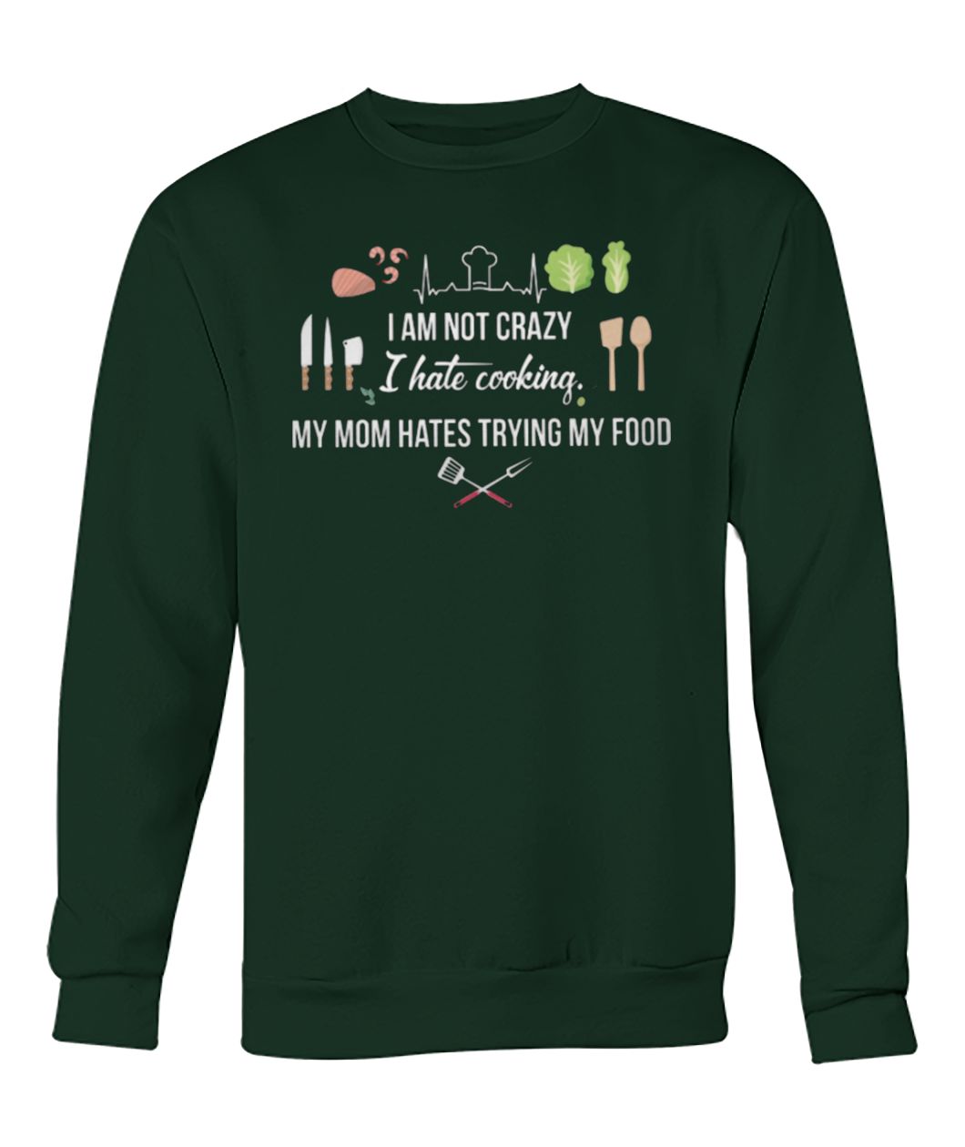 I am not crazy I hate cooking my mom hate trying my food sweatshirt