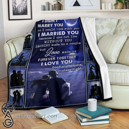 I didn't marry you so I could live with you I married you blanket