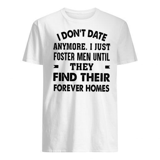 I don't date anymore I just foster men until they find their forever homes mens shirt