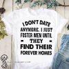 I don't date anymore I just foster men until they find their forever homes shirt