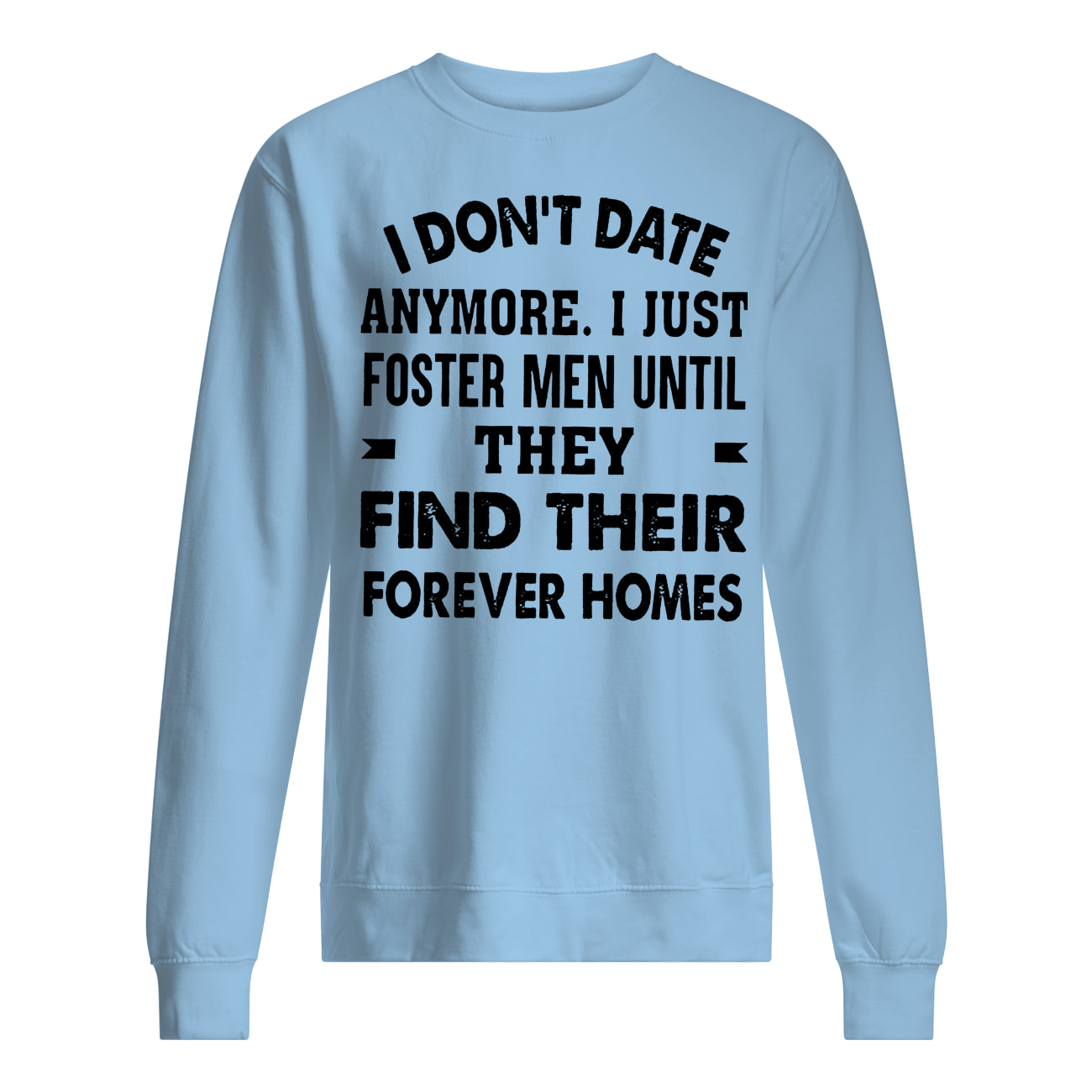 I don't date anymore I just foster men until they find their forever homes sweatshirt
